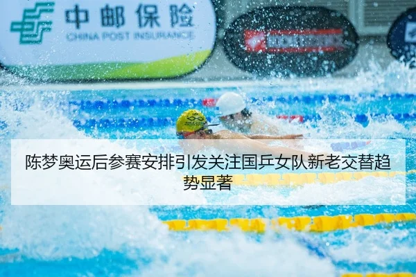 陈梦奥运后参赛安排引发关注国乒女队新老交替趋势显著