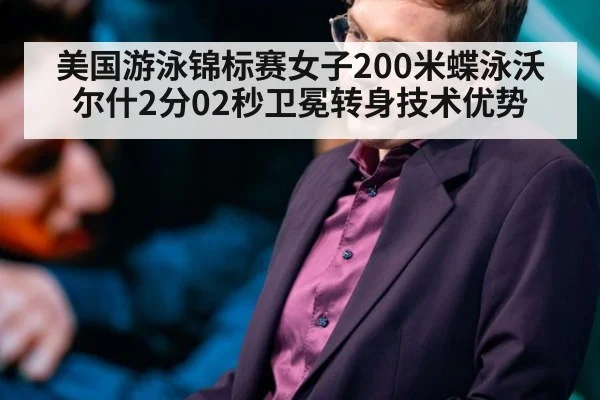 美国游泳锦标赛女子200米蝶泳沃尔什2分02秒卫冕转身技术优势