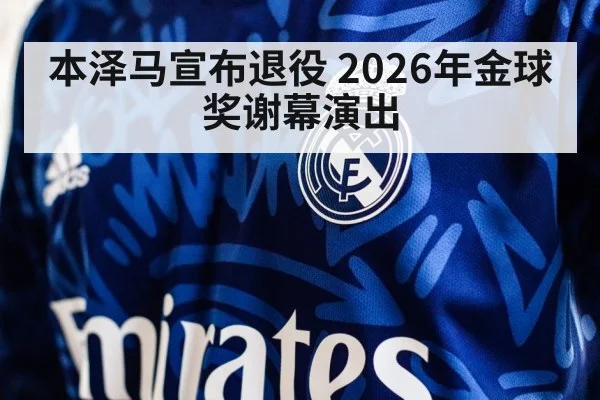 本泽马宣布退役 2026年金球奖谢幕演出