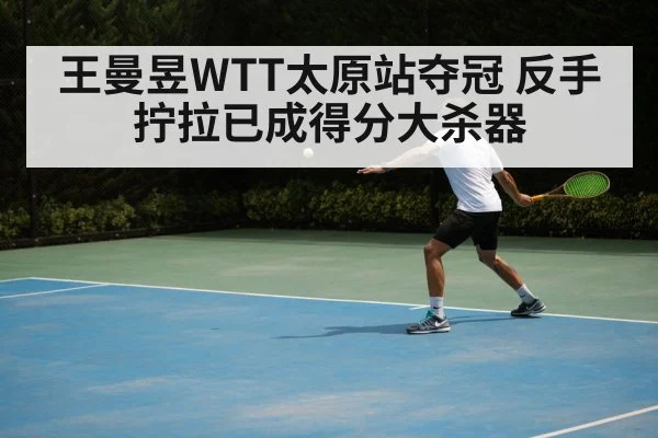 王曼昱WTT太原站夺冠 反手拧拉已成得分大杀器