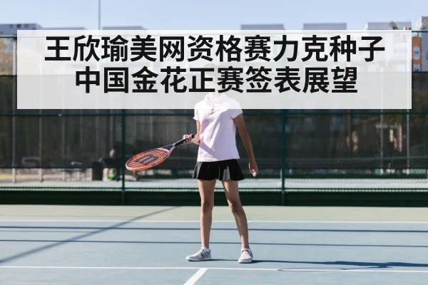王欣瑜美网资格赛力克种子 中国金花正赛签表展望