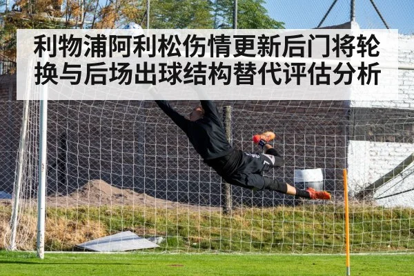 利物浦阿利松伤情更新后门将轮换与后场出球结构替代评估分析