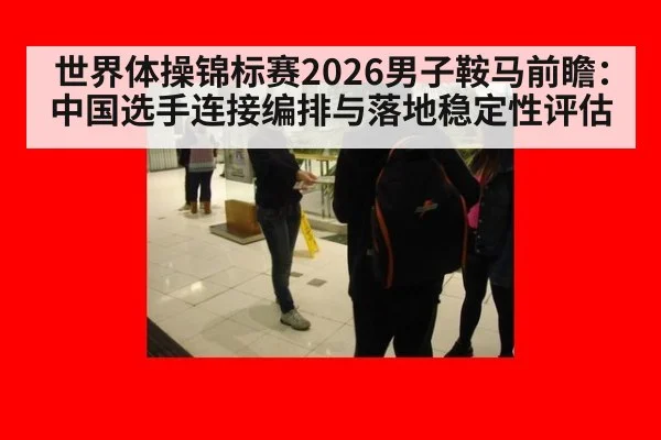 世界体操锦标赛2026男子鞍马前瞻:中国选手连接编排与落地稳定性评估