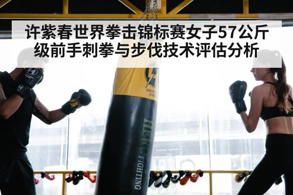 许紫春世界拳击锦标赛女子57公斤级前手刺拳与步伐技术评估分析